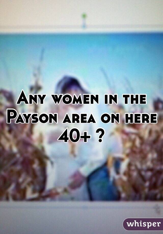 Any women in the Payson area on here 40+ ?