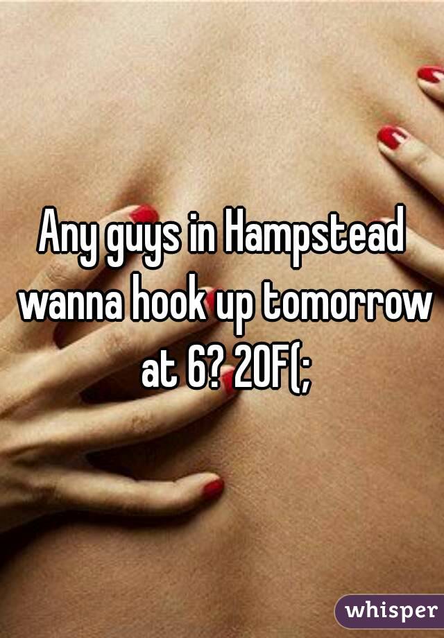Any guys in Hampstead wanna hook up tomorrow at 6? 20F(;