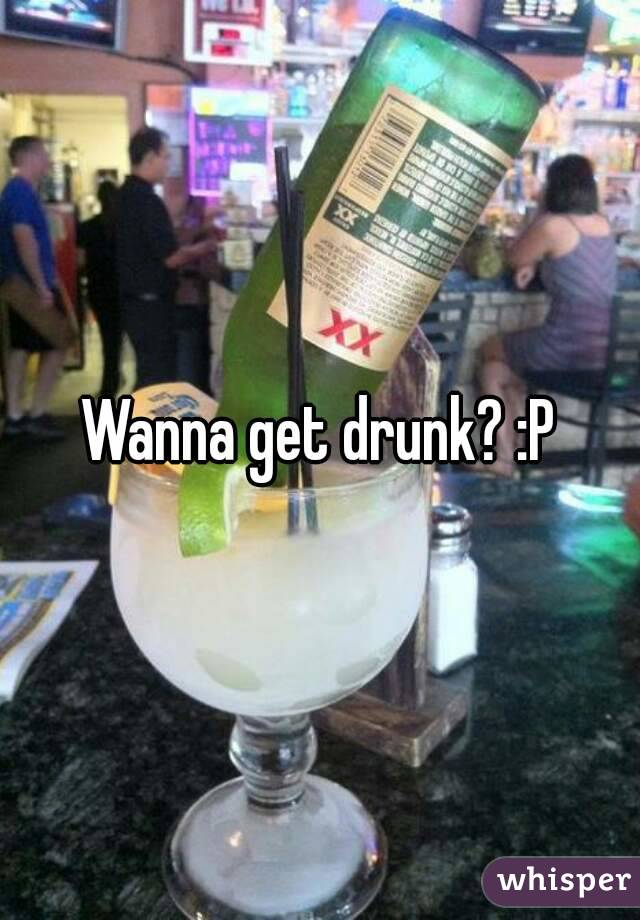 Wanna get drunk? :P