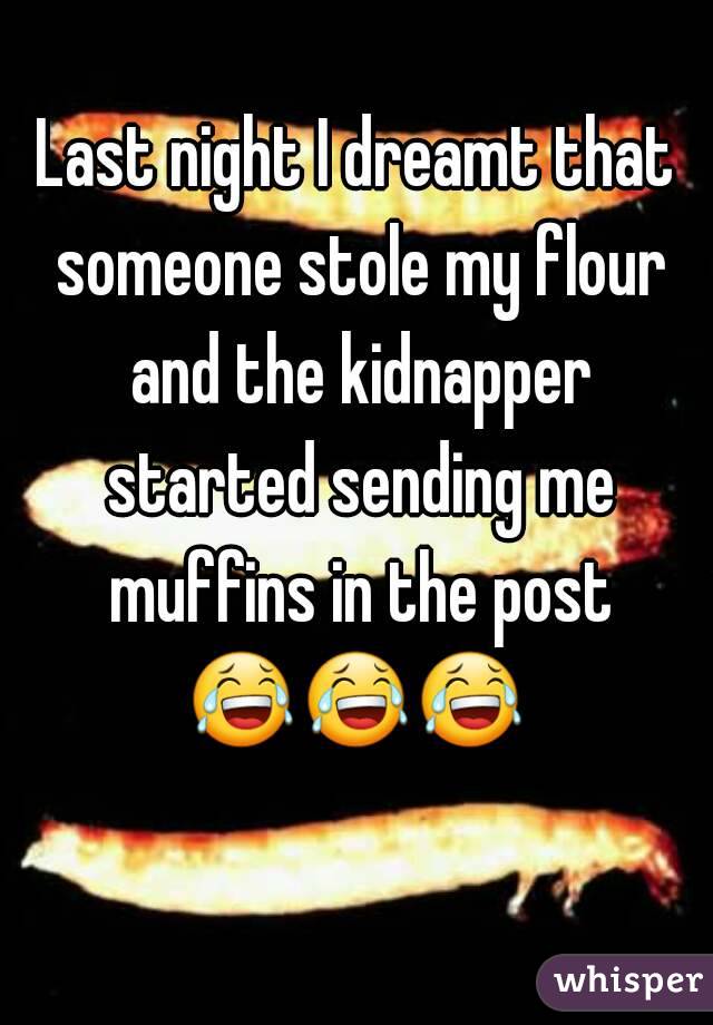 Last night I dreamt that someone stole my flour and the kidnapper started sending me muffins in the post 😂😂😂    