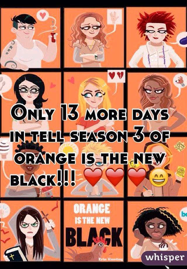 Only 13 more days in tell season 3 of orange is the new black!!! ❤️❤️❤️😄
