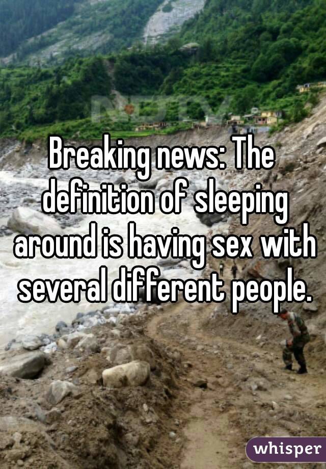 Breaking news: The definition of sleeping around is having sex with several different people.