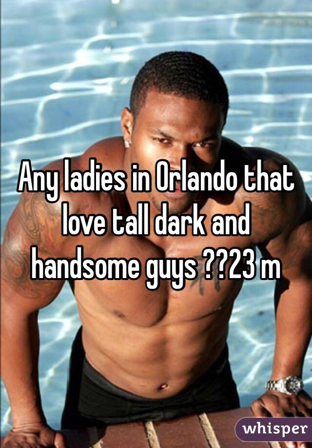 Any ladies in Orlando that love tall dark and handsome guys ??23 m
