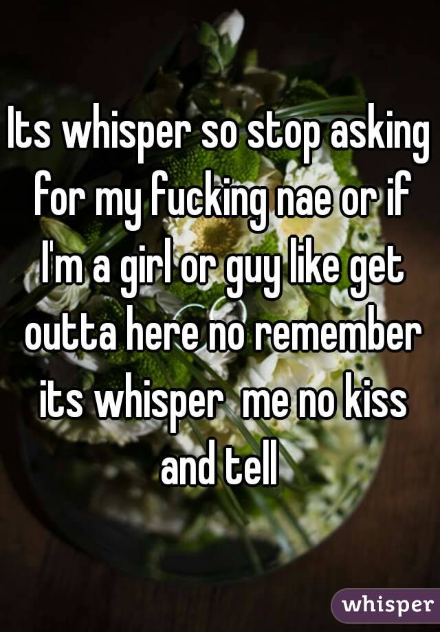 Its whisper so stop asking for my fucking nae or if I'm a girl or guy like get outta here no remember its whisper  me no kiss and tell 