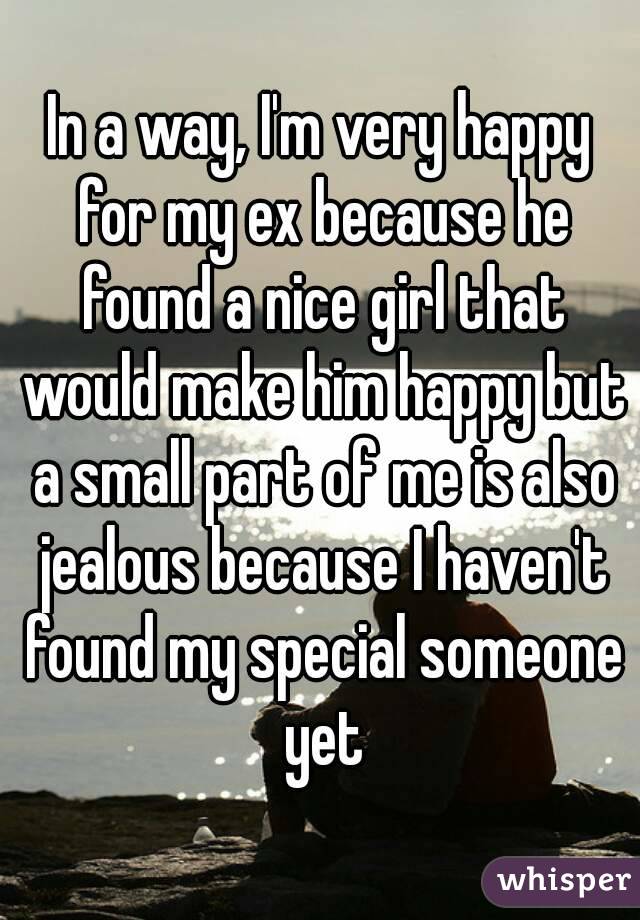 In a way, I'm very happy for my ex because he found a nice girl that would make him happy but a small part of me is also jealous because I haven't found my special someone yet