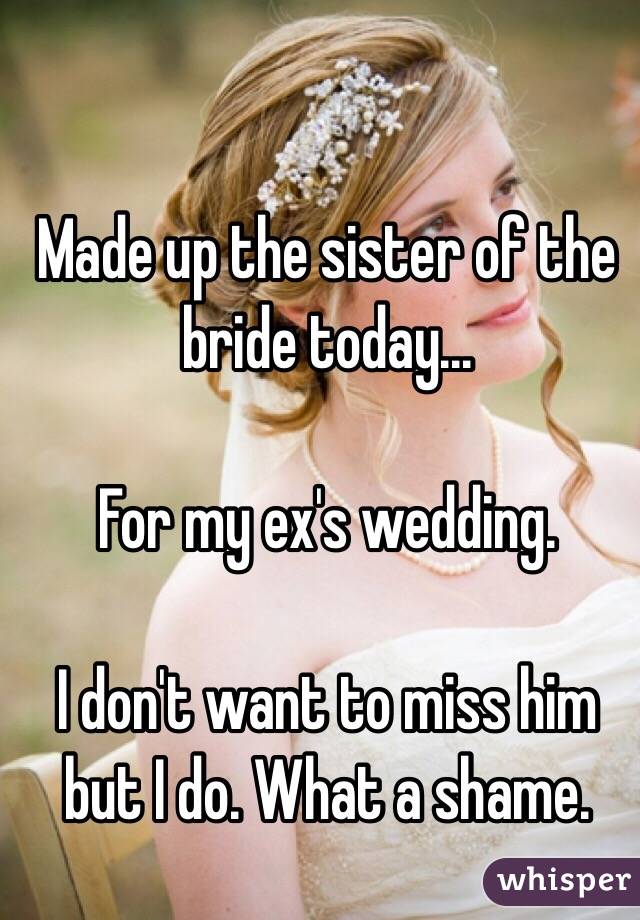 Made up the sister of the bride today...

For my ex's wedding.

I don't want to miss him but I do. What a shame.