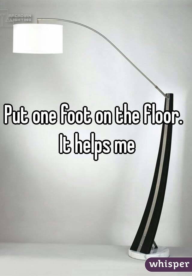 Put one foot on the floor.  It helps me