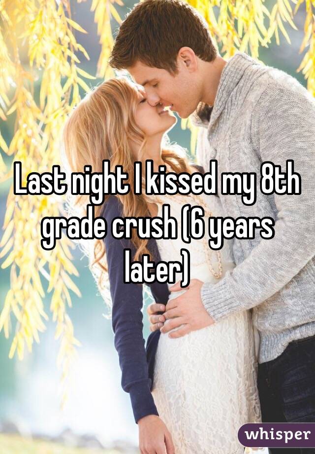 Last night I kissed my 8th grade crush (6 years later)