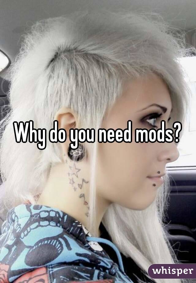 Why do you need mods?