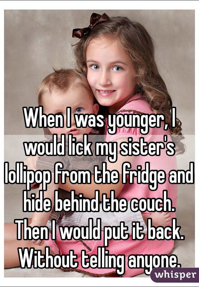 When I was younger, I would lick my sister's lollipop from the fridge and hide behind the couch. 
Then I would put it back. Without telling anyone.