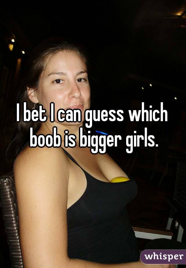 I bet I can guess which boob is bigger girls.