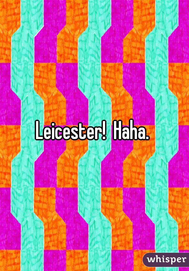 Leicester!  Haha. 