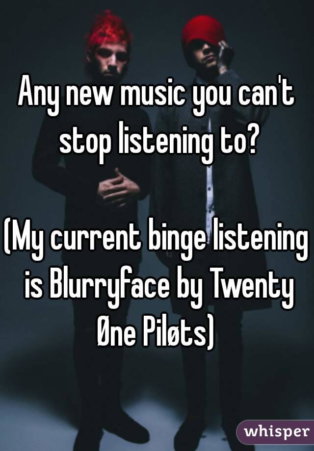 Any new music you can't stop listening to?

(My current binge listening is Blurryface by Twenty Øne Piløts) 