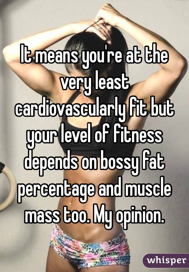 It means you're at the very least cardiovascularly fit but your level of fitness depends on bossy fat percentage and muscle mass too. My opinion.