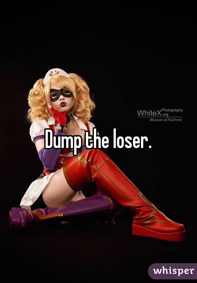 Dump the loser.