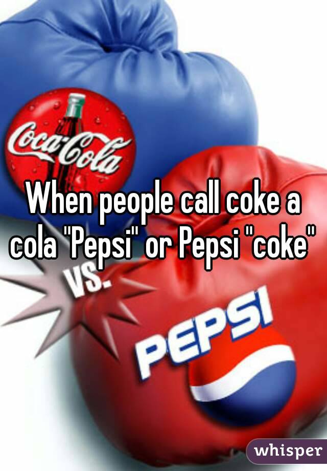 When people call coke a cola "Pepsi" or Pepsi "coke" 