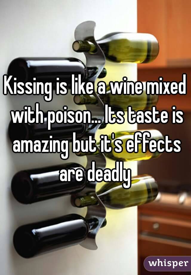 Kissing is like a wine mixed with poison... Its taste is amazing but it's effects are deadly 