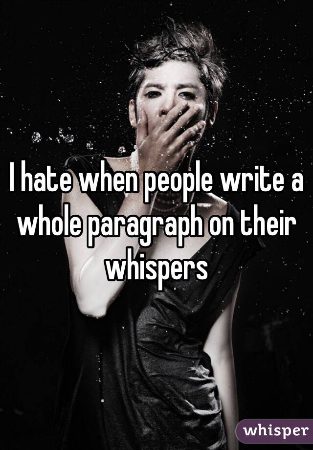 I hate when people write a whole paragraph on their whispers 