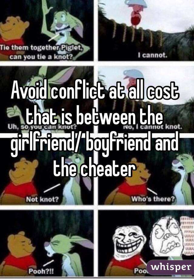 Avoid conflict at all cost that is between the girlfriend/ boyfriend and the cheater 