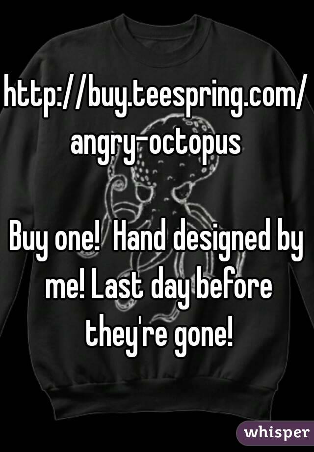 http://buy.teespring.com/angry-octopus

Buy one!  Hand designed by me! Last day before they're gone!