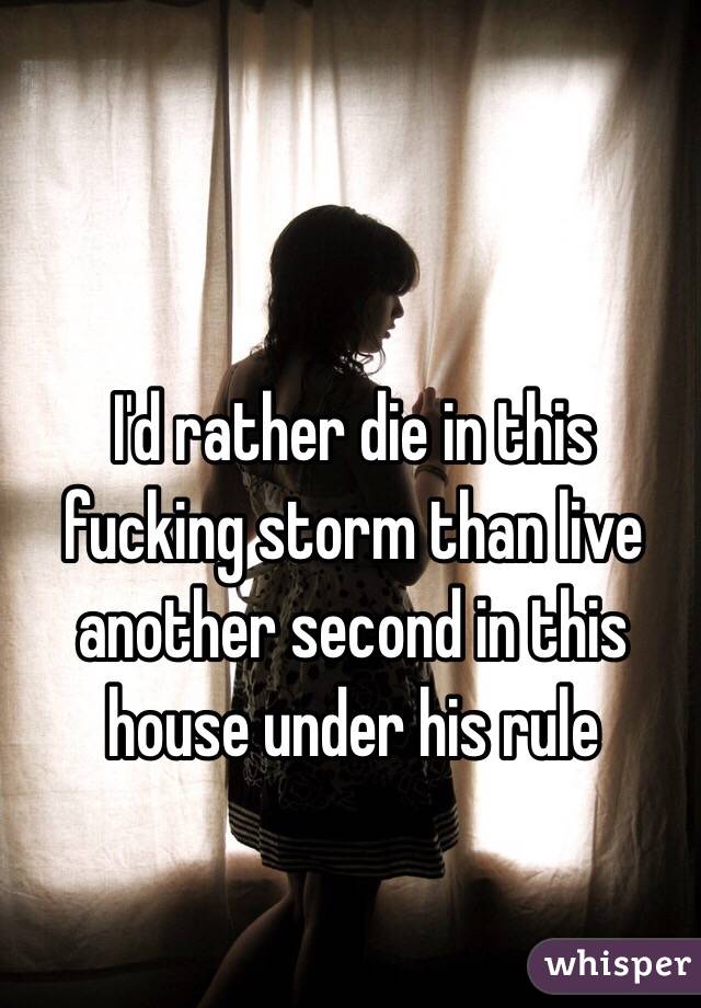 I'd rather die in this fucking storm than live another second in this house under his rule