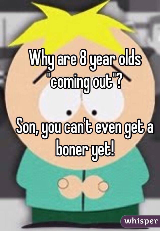 Why are 8 year olds "coming out"? 

Son, you can't even get a boner yet!