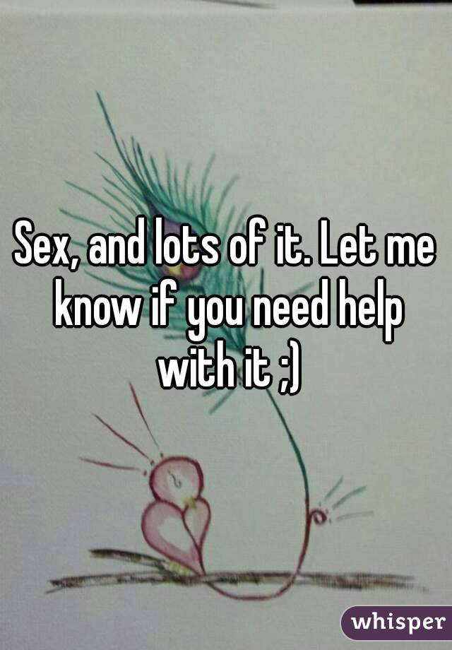 Sex, and lots of it. Let me know if you need help with it ;)