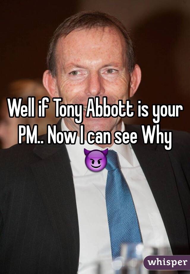 Well if Tony Abbott is your PM.. Now I can see Why 😈