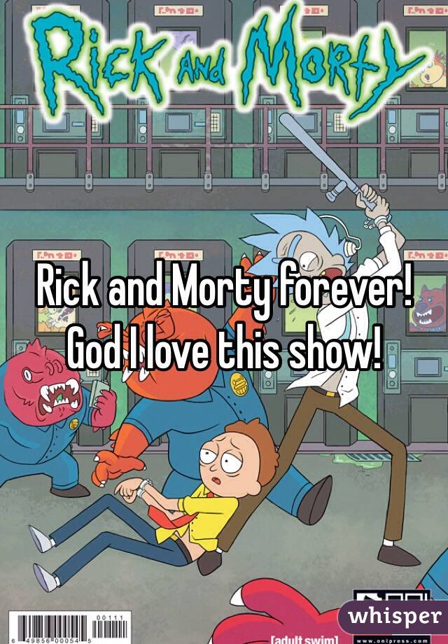Rick and Morty forever! God I love this show! 