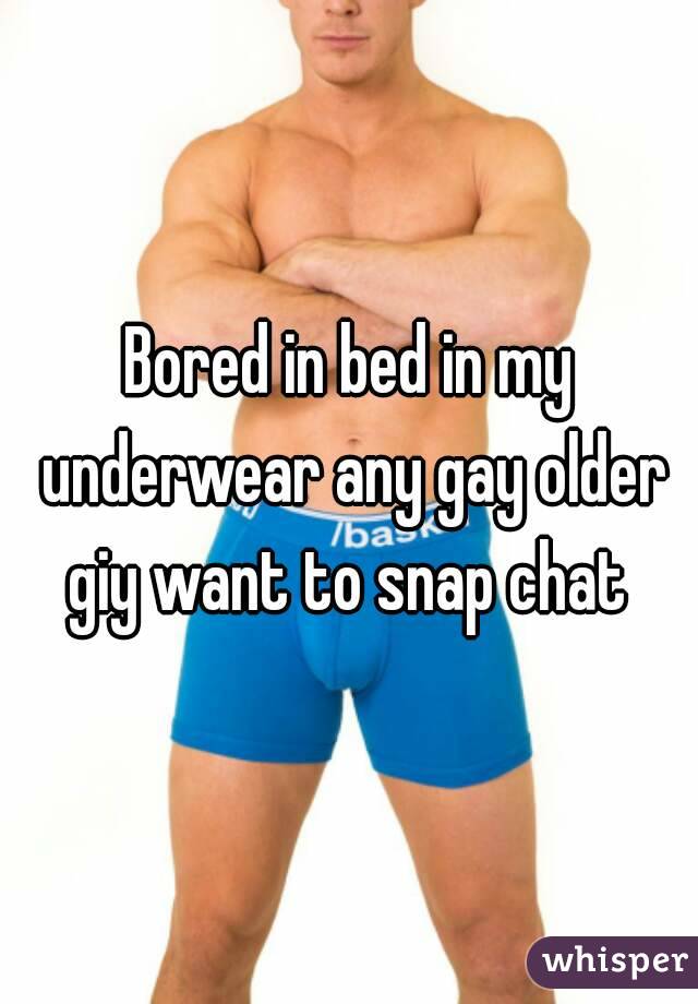 Bored in bed in my underwear any gay older giy want to snap chat 