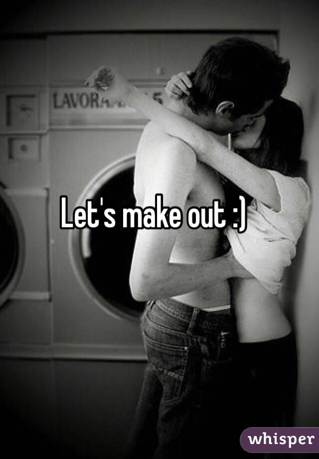 Let's make out :)

