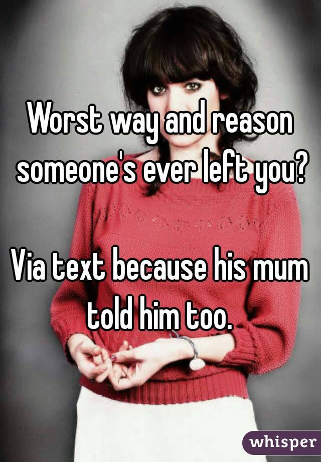 Worst way and reason someone's ever left you?

Via text because his mum told him too. 