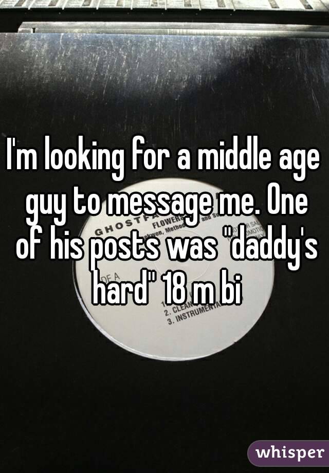 I'm looking for a middle age guy to message me. One of his posts was "daddy's hard" 18 m bi