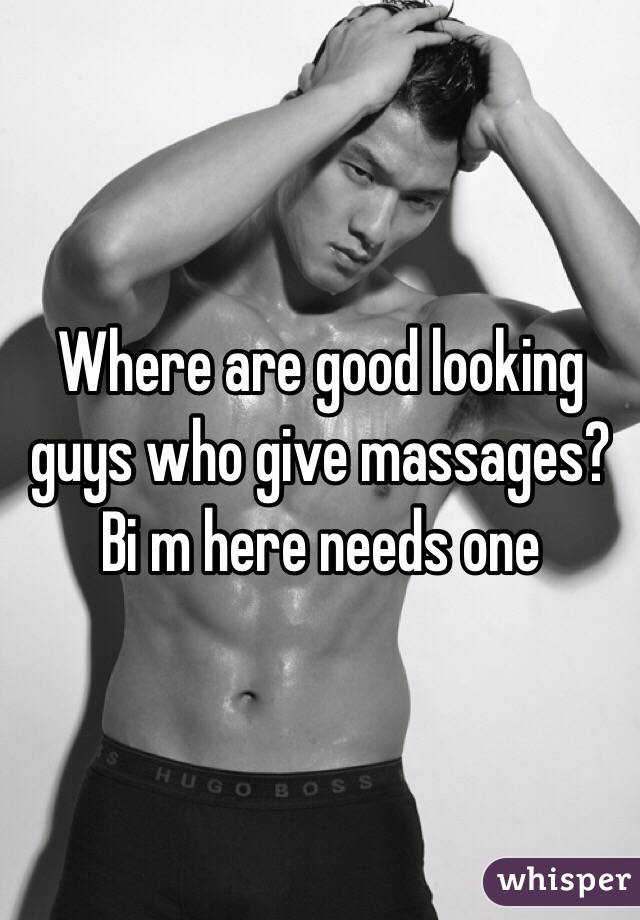 Where are good looking guys who give massages? Bi m here needs one 