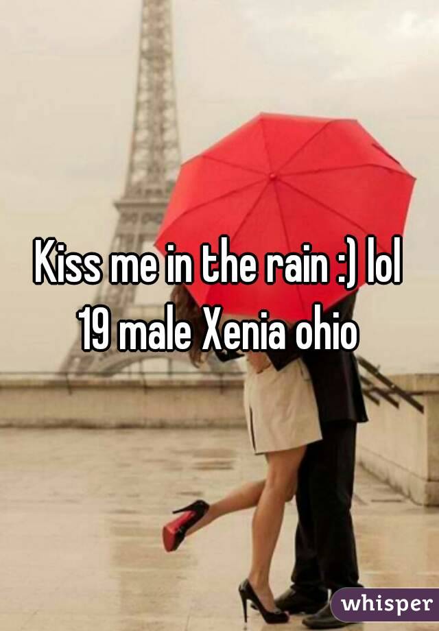 Kiss me in the rain :) lol
19 male Xenia ohio