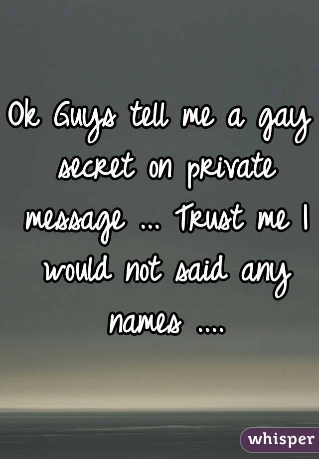 Ok Guys tell me a gay secret on private message ... Trust me I would not said any names ....