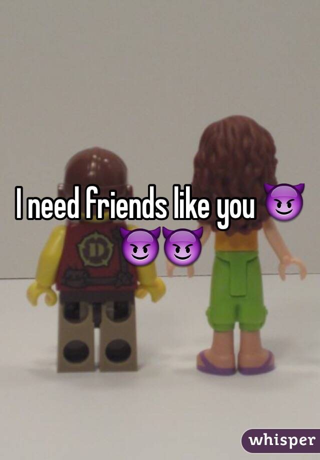 I need friends like you 😈😈😈