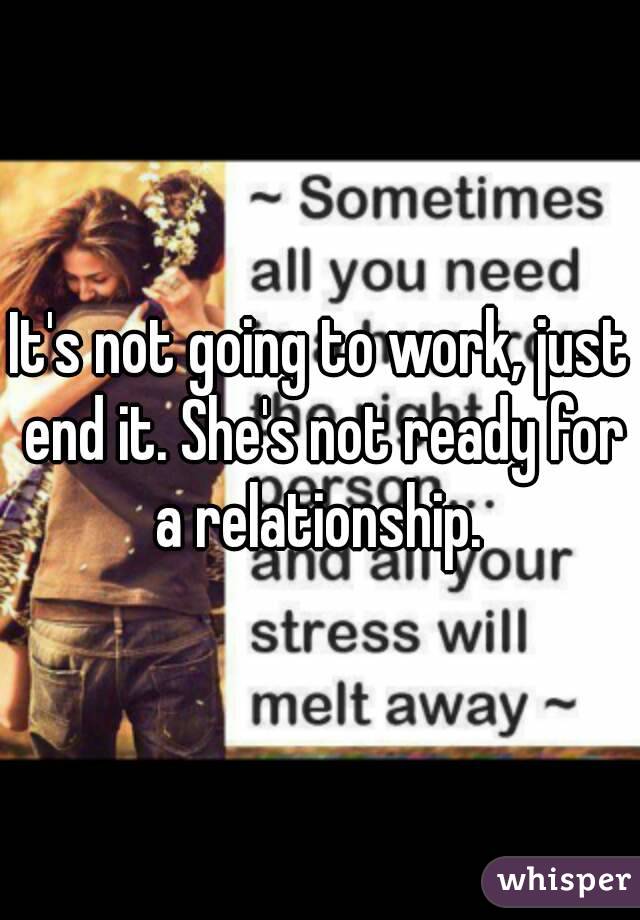 It's not going to work, just end it. She's not ready for a relationship. 