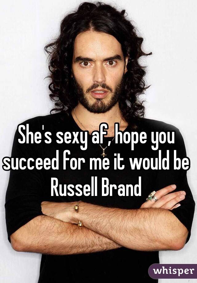 She's sexy af, hope you succeed for me it would be Russell Brand  