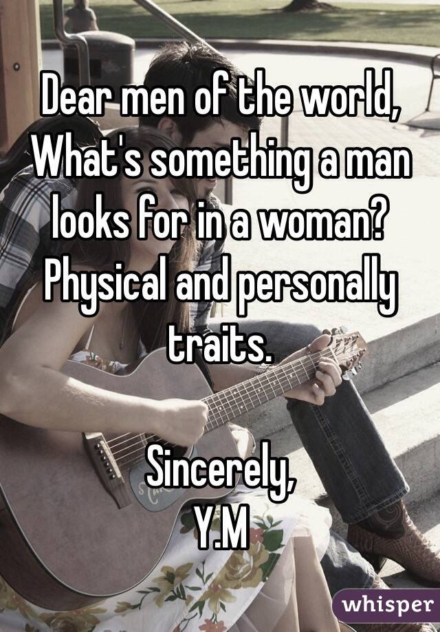 Dear men of the world,
What's something a man looks for in a woman? 
Physical and personally traits.

Sincerely, 
Y.M