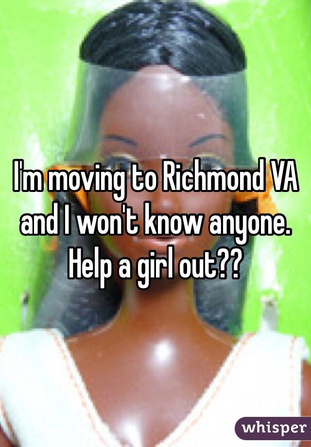 I'm moving to Richmond VA and I won't know anyone. Help a girl out??