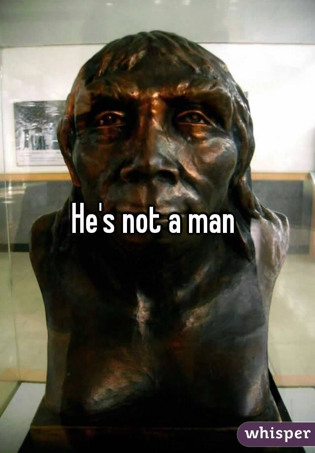 He's not a man 
