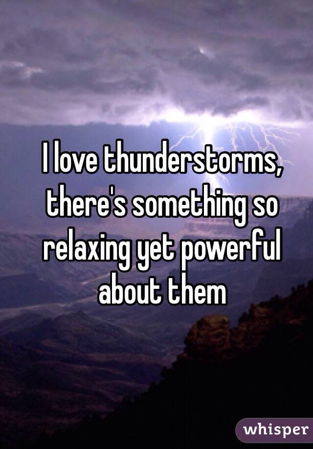 I love thunderstorms, there's something so relaxing yet powerful about them