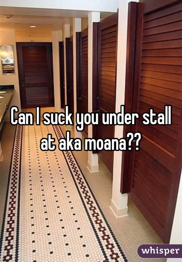 Can I suck you under stall at aka moana??