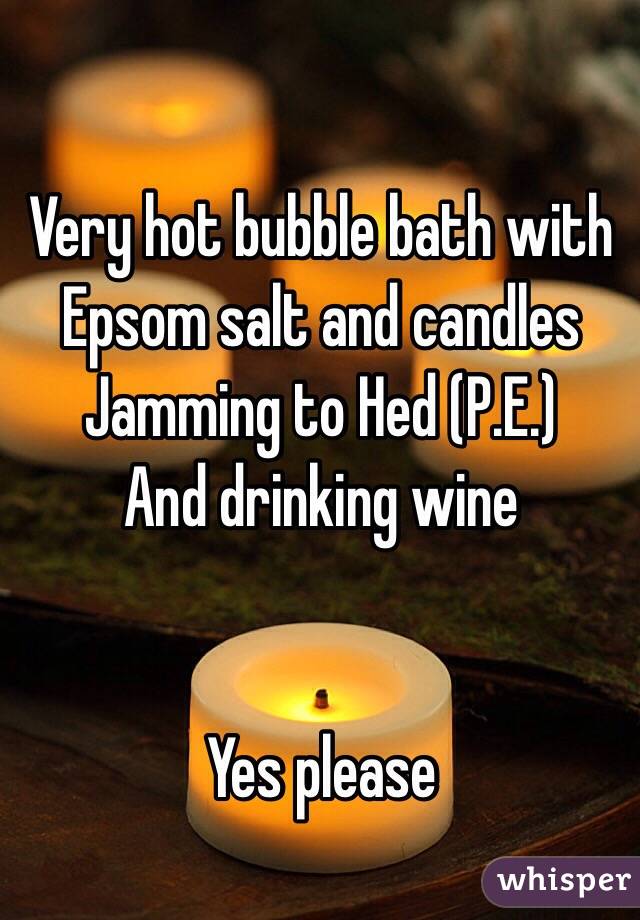 Very hot bubble bath with Epsom salt and candles 
Jamming to Hed (P.E.) 
And drinking wine 


Yes please 