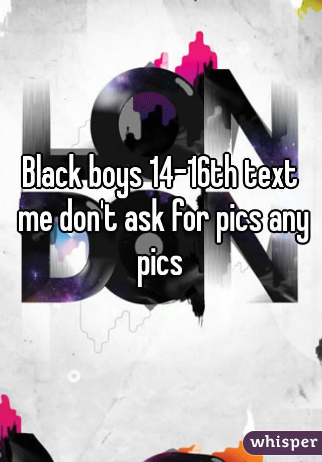 Black boys 14-16th text me don't ask for pics any pics 