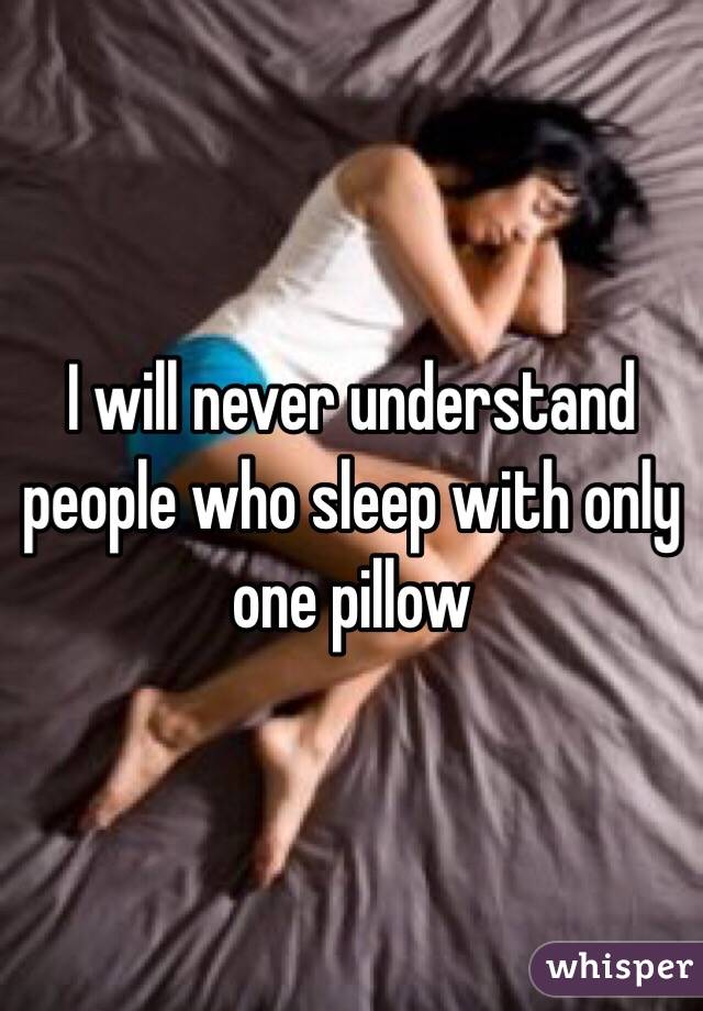I will never understand people who sleep with only one pillow 