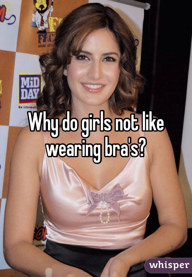 Why do girls not like wearing bra's? 