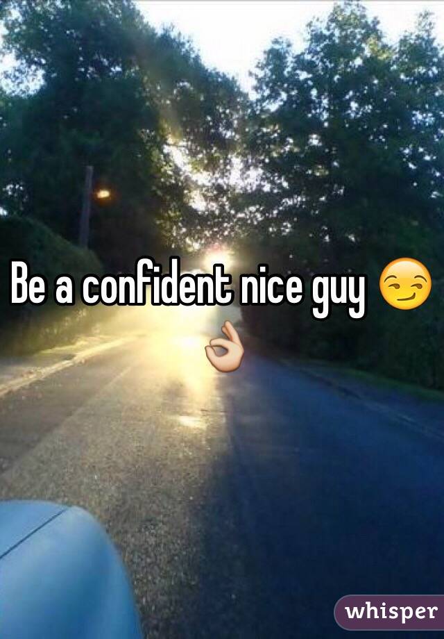 Be a confident nice guy 😏👌