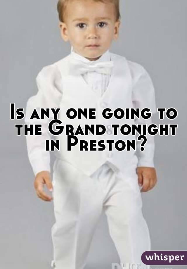 Is any one going to the Grand tonight in Preston?